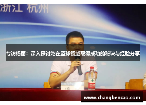 专访杨丽：深入探讨她在篮球领域取得成功的秘诀与经验分享