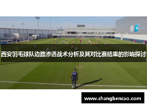 西安羽毛球队边路渗透战术分析及其对比赛结果的影响探讨