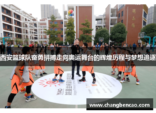 西安篮球队奋勇拼搏走向奥运舞台的辉煌历程与梦想追逐