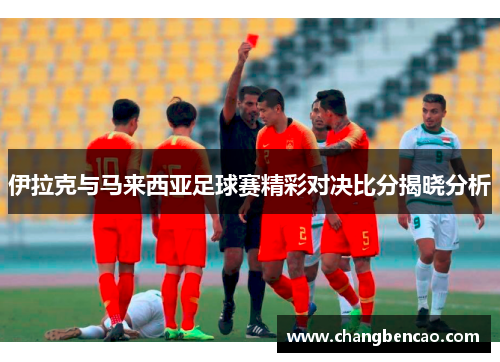 伊拉克与马来西亚足球赛精彩对决比分揭晓分析