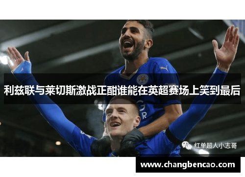 利兹联与莱切斯激战正酣谁能在英超赛场上笑到最后