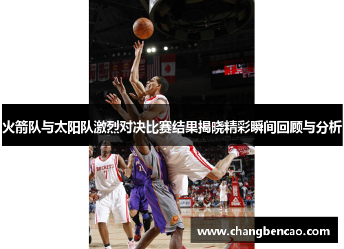 火箭队与太阳队激烈对决比赛结果揭晓精彩瞬间回顾与分析