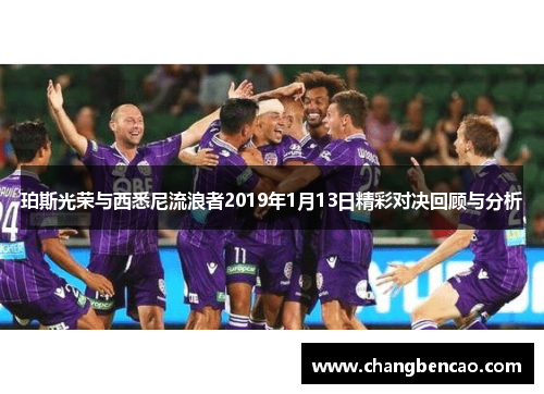 珀斯光荣与西悉尼流浪者2019年1月13日精彩对决回顾与分析